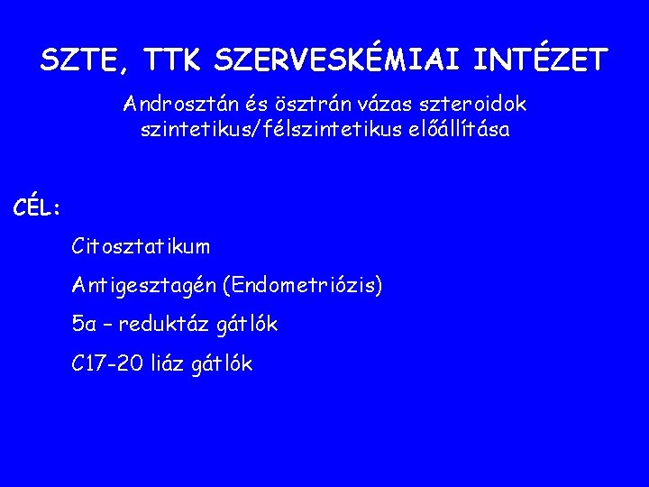 SZTE, TTK SZERVESKÉMIAI INTÉZET Androsztán és ösztrán vázas szteroidok szintetikus/félszintetikus előállítása CÉL: Citosztatikum Antigesztagén SZTE, TTK SZERVESKÉMIAI INTÉZET Androsztán és ösztrán vázas szteroidok szintetikus/félszintetikus előállítása CÉL: Citosztatikum Antigesztagén