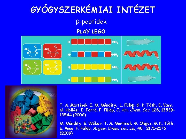 GYÓGYSZERKÉMIAI INTÉZET -peptidek PLAY LEGO T. A. Martinek, I. M. Mándity, L. Fülöp, G. GYÓGYSZERKÉMIAI INTÉZET -peptidek PLAY LEGO T. A. Martinek, I. M. Mándity, L. Fülöp, G.