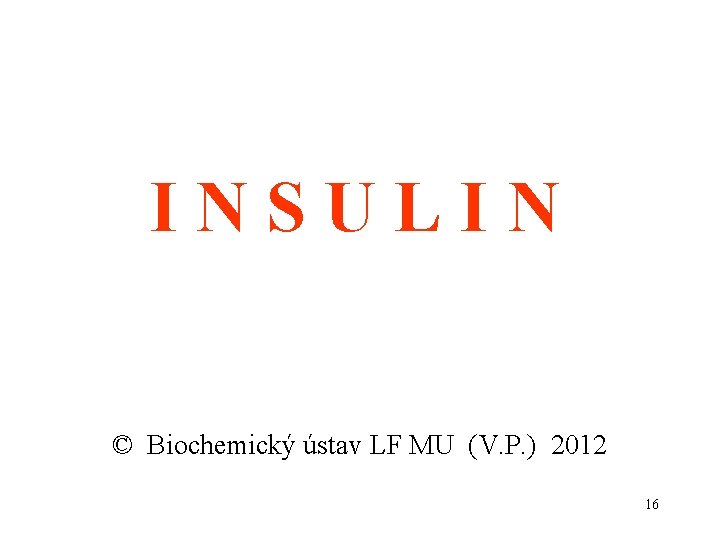 INSULIN © Biochemický ústav LF MU (V. P. ) 2012 16 