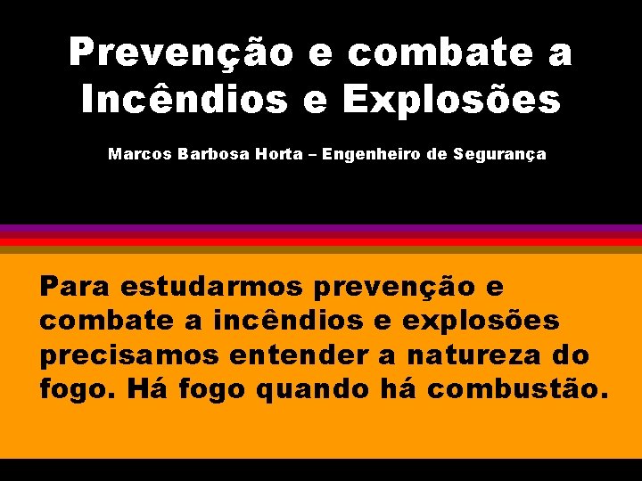 Prevenção e combate a Incêndios e Explosões Marcos Barbosa Horta – Engenheiro de Segurança