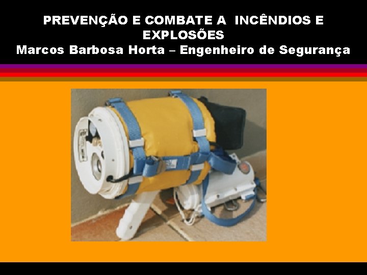 PREVENÇÃO E COMBATE A INCÊNDIOS E EXPLOSÕES Marcos Barbosa Horta – Engenheiro de Segurança