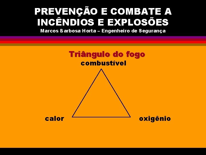 PREVENÇÃO E COMBATE A INCÊNDIOS E EXPLOSÕES Marcos Barbosa Horta – Engenheiro de Segurança