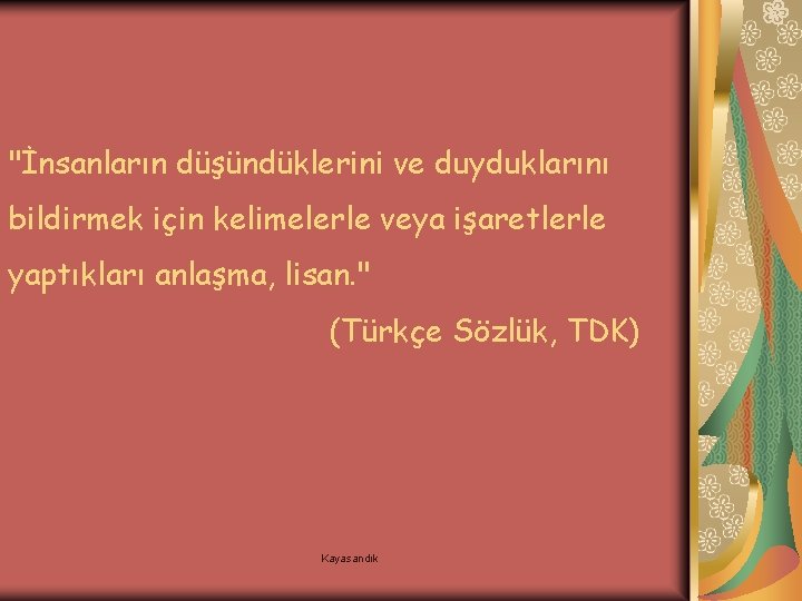 "İnsanların düşündüklerini ve duyduklarını bildirmek için kelimelerle veya işaretlerle yaptıkları anlaşma, lisan. " (Türkçe