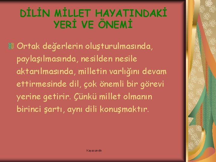 DİLİN MİLLET HAYATINDAKİ YERİ VE ÖNEMİ Ortak değerlerin oluşturulmasında, paylaşılmasında, nesilden nesile aktarılmasında, milletin
