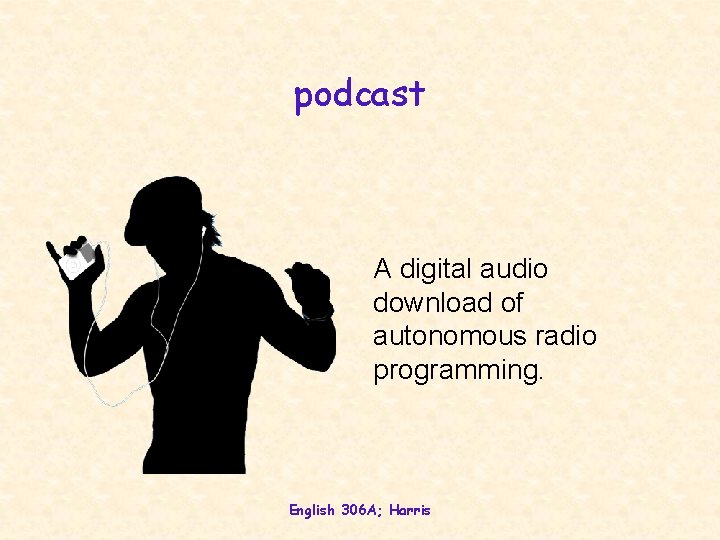 podcast A digital audio download of autonomous radio programming. English 306 A; Harris 