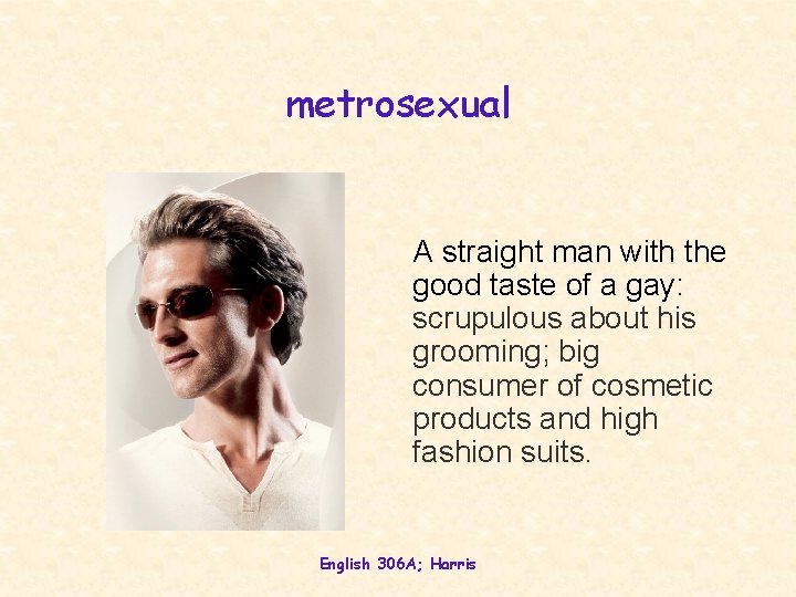 metrosexual A straight man with the good taste of a gay: scrupulous about his