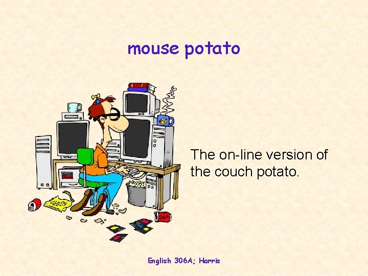 mouse potato The on-line version of the couch potato. English 306 A; Harris 