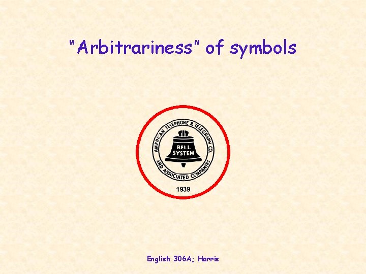 “Arbitrariness” of symbols English 306 A; Harris 