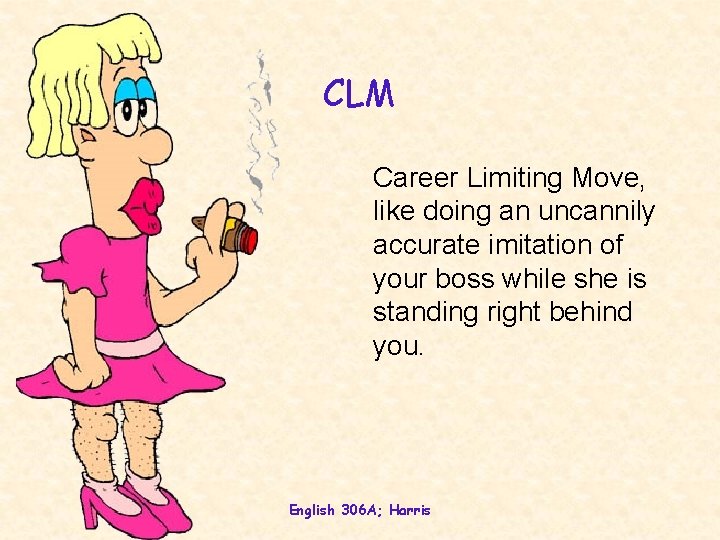 CLM Career Limiting Move, like doing an uncannily accurate imitation of your boss while