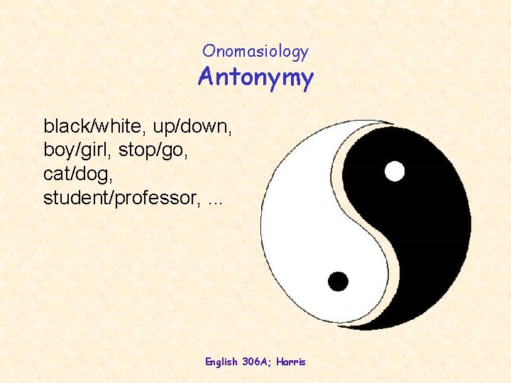 Onomasiology Antonymy black/white, up/down, boy/girl, stop/go, cat/dog, student/professor, . . . English 306 A;