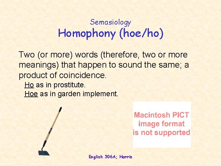 Semasiology Homophony (hoe/ho) Two (or more) words (therefore, two or more meanings) that happen