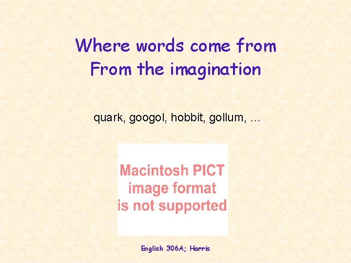 Where words come from From the imagination quark, googol, hobbit, gollum, … English 306