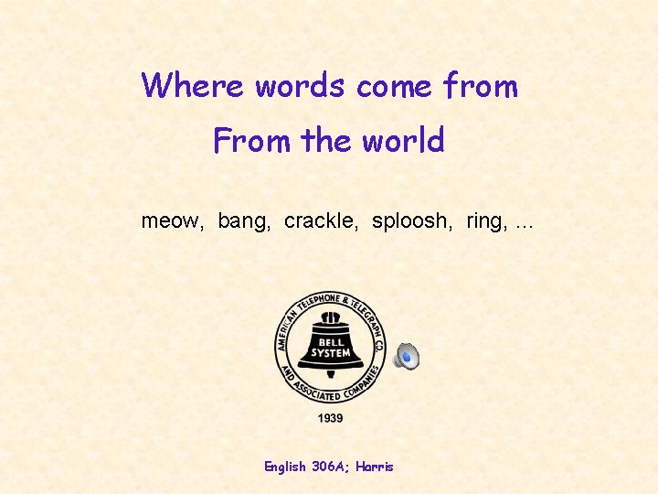Where words come from From the world meow, bang, crackle, sploosh, ring, … English