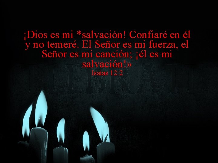 ¡Dios es mi *salvación! Confiaré en él y no temeré. El Señor es mi