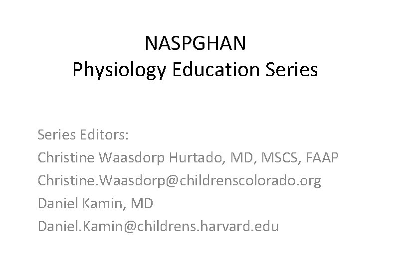 NASPGHAN Physiology Education Series Editors: Christine Waasdorp Hurtado, MD, MSCS, FAAP Christine. Waasdorp@childrenscolorado. org