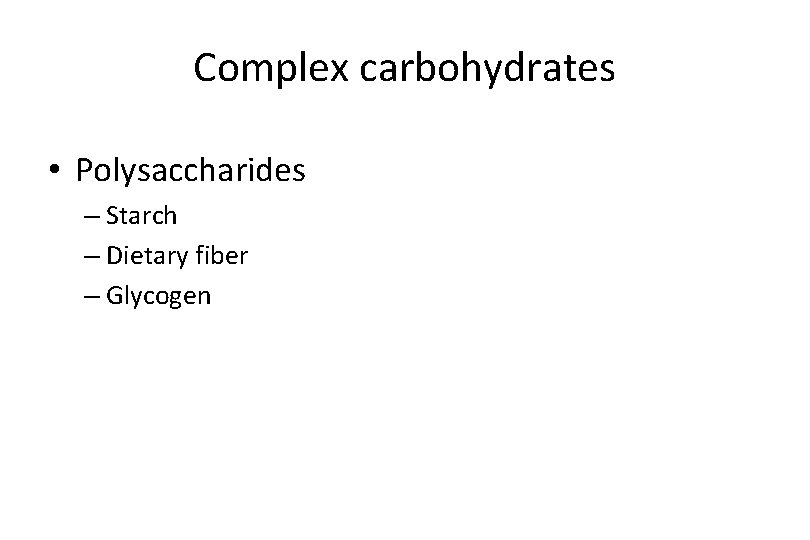 Complex carbohydrates • Polysaccharides – Starch – Dietary fiber – Glycogen 