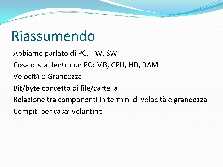 Riassumendo Abbiamo parlato di PC, HW, SW Cosa ci sta dentro un PC: MB,