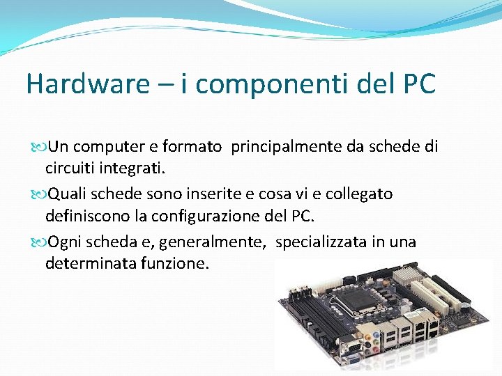 Hardware – i componenti del PC Un computer e formato principalmente da schede di