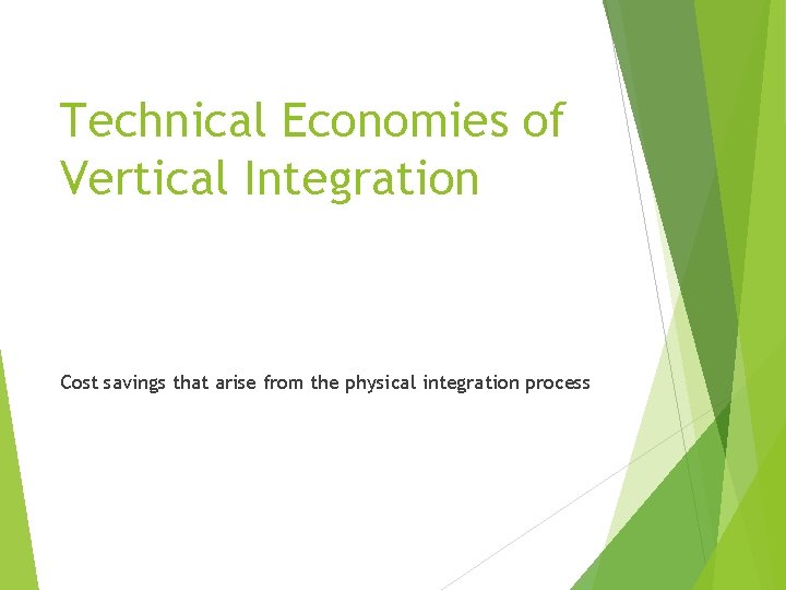 Technical Economies of Vertical Integration Cost savings that arise from the physical integration process