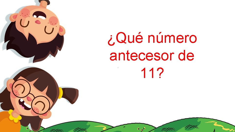 ¿Qué número antecesor de 11? . 