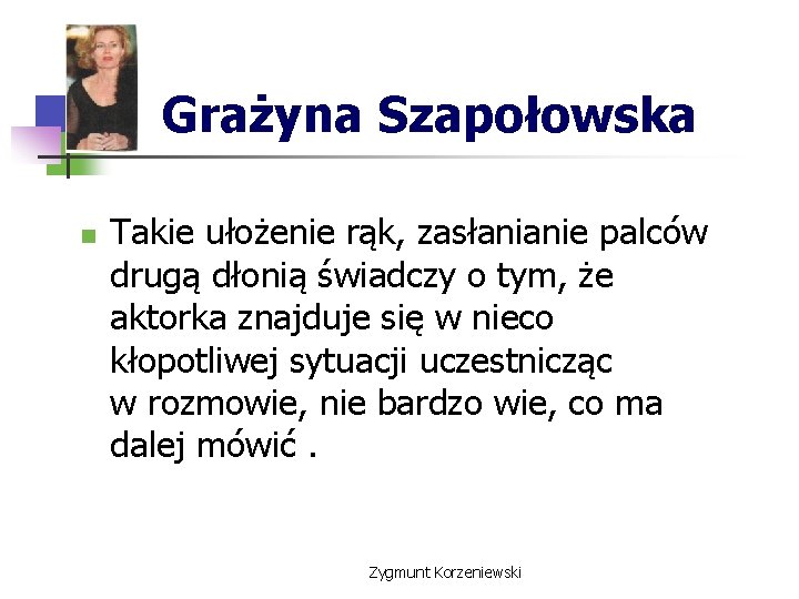 Grażyna Szapołowska n Takie ułożenie rąk, zasłanianie palców drugą dłonią świadczy o tym, że