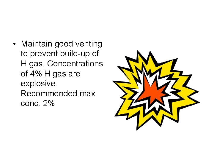  • Maintain good venting to prevent build-up of H gas. Concentrations of 4%