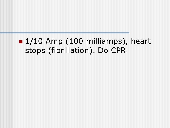 n 1/10 Amp (100 milliamps), heart stops (fibrillation). Do CPR 