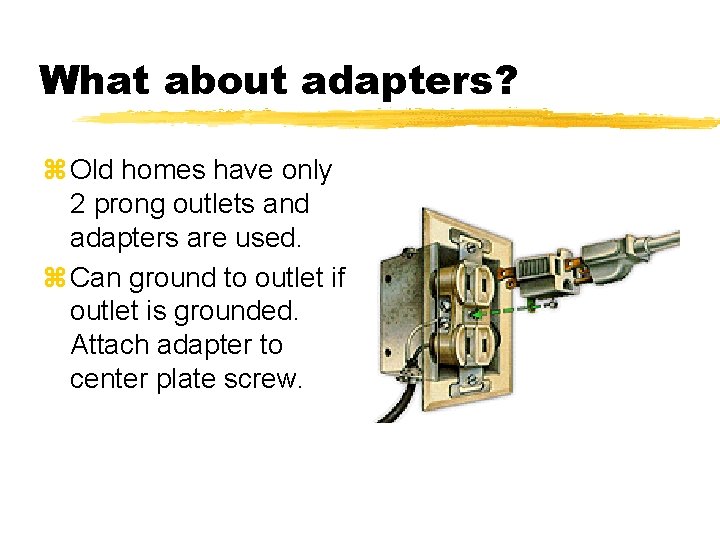 What about adapters? z Old homes have only 2 prong outlets and adapters are