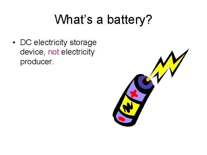 What’s a battery? • DC electricity storage device, not electricity producer. 
