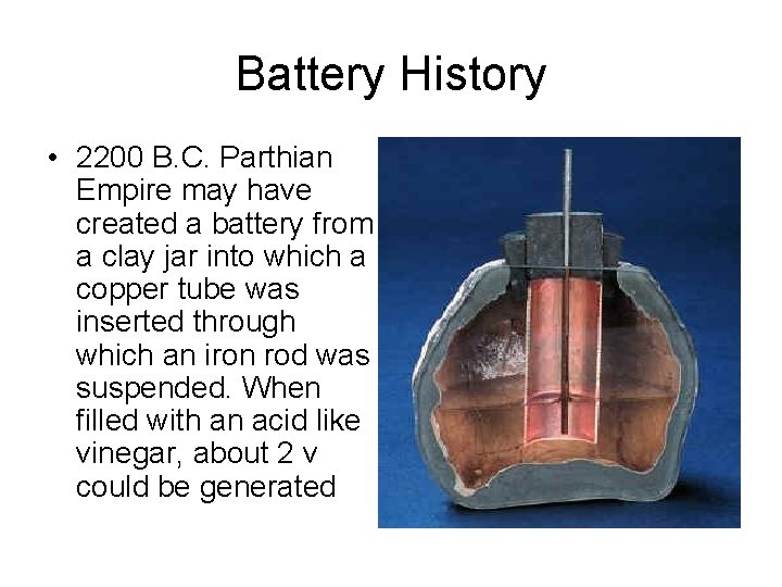 Battery History • 2200 B. C. Parthian Empire may have created a battery from