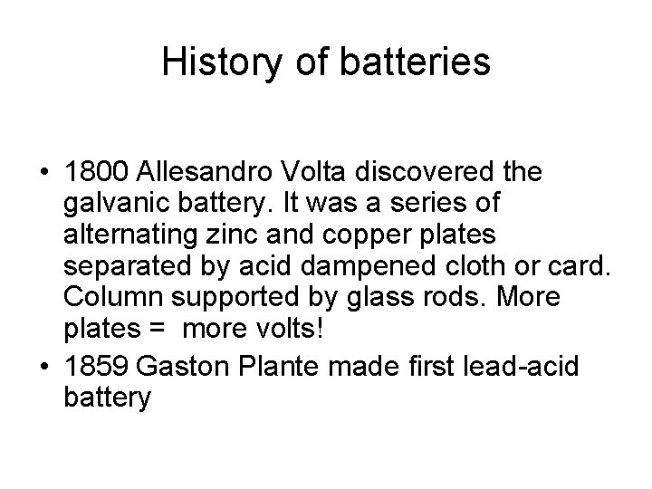 History of batteries • 1800 Allesandro Volta discovered the galvanic battery. It was a