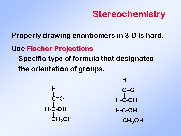 Stereochemistry Properly drawing enantiomers in 3 -D is hard. Use Fischer Projections Specific type