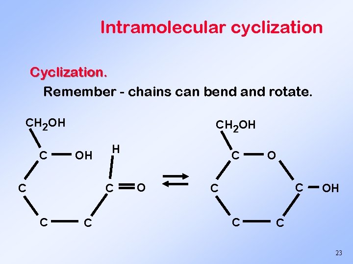 Intramolecular cyclization Cyclization. Remember - chains can bend and rotate. CH 2 OH C