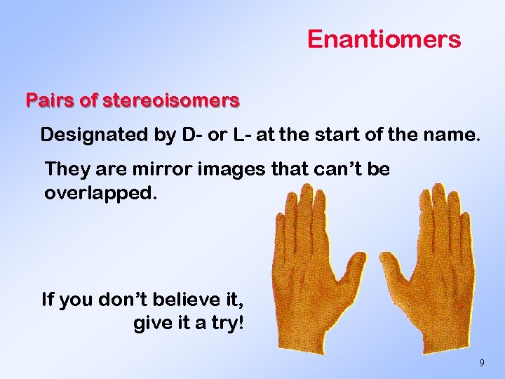 Enantiomers Pairs of stereoisomers Designated by D- or L- at the start of the