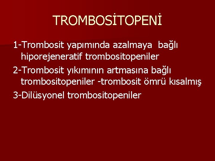 TROMBOSİTOPENİ 1 -Trombosit yapımında azalmaya bağlı hiporejeneratif trombositopeniler 2 -Trombosit yıkımının artmasına bağlı trombositopeniler