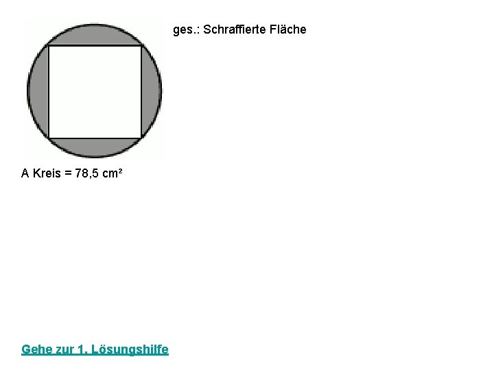 ges. : Schraffierte Fläche A Kreis = 78, 5 cm² Gehe zur 1. Lösungshilfe