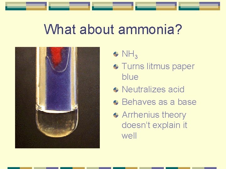 What about ammonia? NH 3 Turns litmus paper blue Neutralizes acid Behaves as a