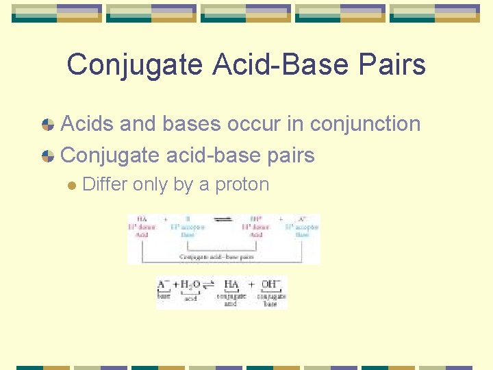 Conjugate Acid-Base Pairs Acids and bases occur in conjunction Conjugate acid-base pairs l Differ