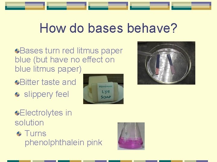 How do bases behave? Bases turn red litmus paper blue (but have no effect