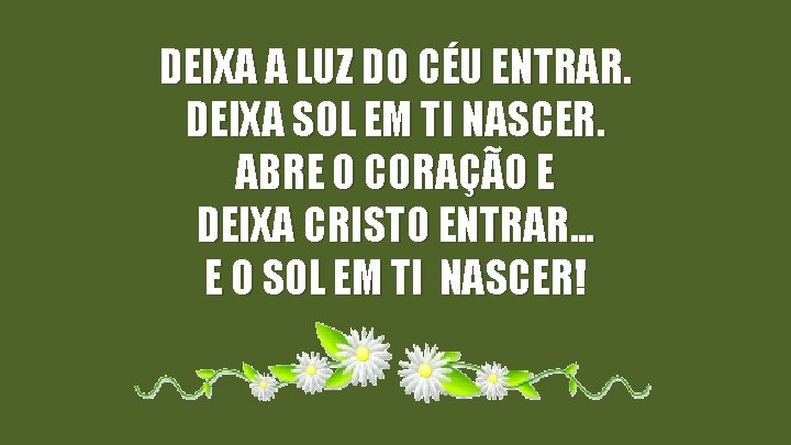 DEIXA A LUZ DO CÉU ENTRAR. DEIXA SOL EM TI NASCER. ABRE O CORAÇÃO