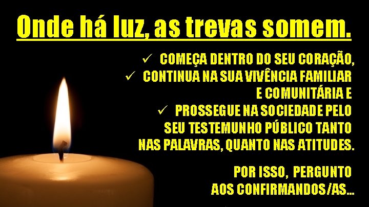 Onde há luz, as trevas somem. ü COMEÇA DENTRO DO SEU CORAÇÃO, ü CONTINUA