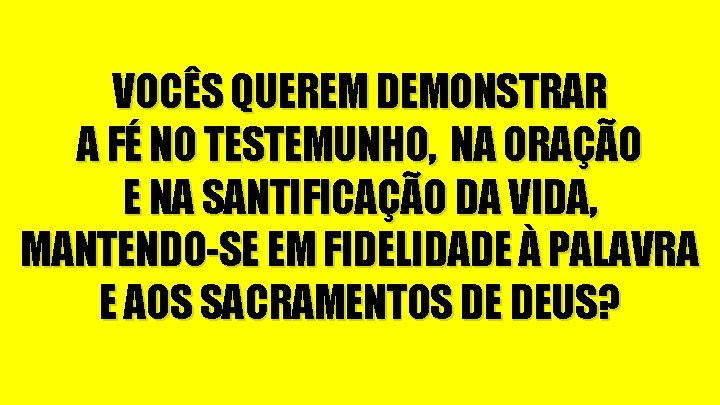 VOCÊS QUEREM DEMONSTRAR A FÉ NO TESTEMUNHO, NA ORAÇÃO E NA SANTIFICAÇÃO DA VIDA,