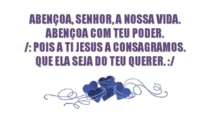 ABENÇOA, SENHOR, A NOSSA VIDA. ABENÇOA COM TEU PODER. /: POIS A TI JESUS