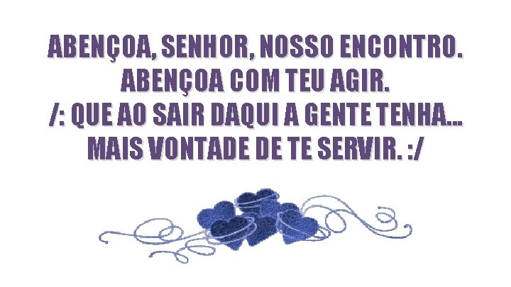 ABENÇOA, SENHOR, NOSSO ENCONTRO. ABENÇOA COM TEU AGIR. /: QUE AO SAIR DAQUI A