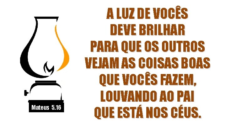 Mateus 5. 16 A LUZ DE VOCÊS DEVE BRILHAR PARA QUE OS OUTROS VEJAM