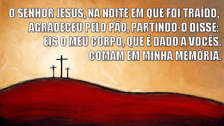 O SENHOR JESUS, NA NOITE EM QUE FOI TRAÍDO, AGRADECEU PELO PÃO, PARTINDO-O DISSE: