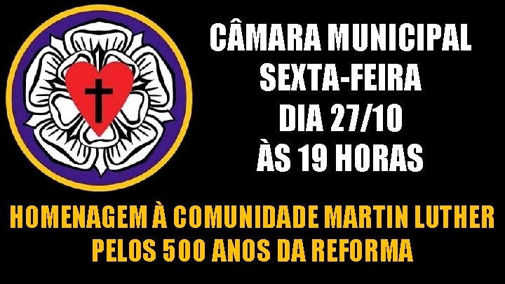 C MARA MUNICIPAL SEXTA-FEIRA DIA 27/10 ÀS 19 HORAS HOMENAGEM À COMUNIDADE MARTIN LUTHER