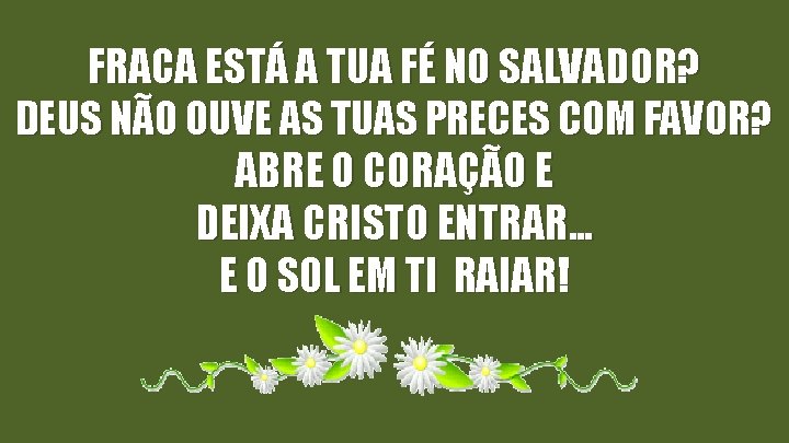 FRACA ESTÁ A TUA FÉ NO SALVADOR? DEUS NÃO OUVE AS TUAS PRECES COM