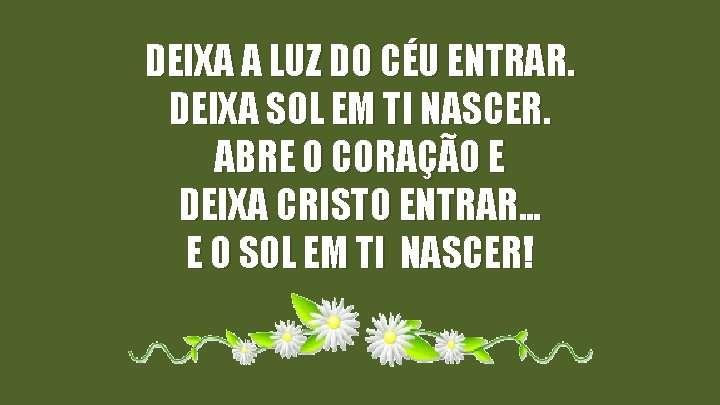 DEIXA A LUZ DO CÉU ENTRAR. DEIXA SOL EM TI NASCER. ABRE O CORAÇÃO