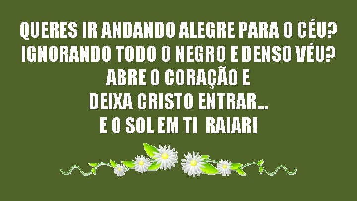 QUERES IR ANDANDO ALEGRE PARA O CÉU? IGNORANDO TODO O NEGRO E DENSO VÉU?